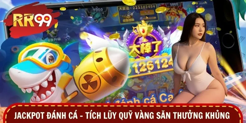Jackpot Đánh Cá - Tích Lũy Quỹ Vàng Săn Thưởng Khủng
