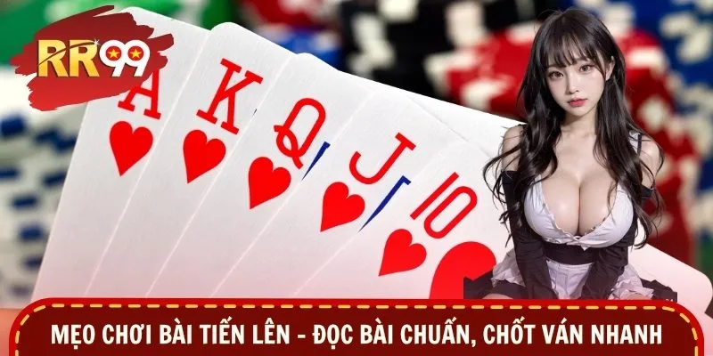 Mẹo Chơi Bài Tiến Lên – Đọc Bài Chuẩn, Chốt Ván Nhanh