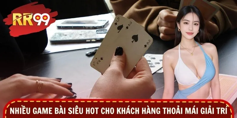 Nhiều game bài siêu hot cho khách hàng thoải mái giải trí
